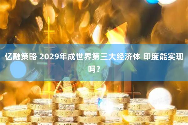 亿融策略 2029年成世界第三大经济体 印度能实现吗？