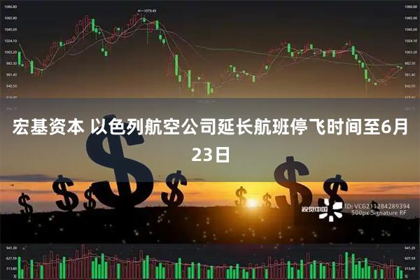 宏基资本 以色列航空公司延长航班停飞时间至6月23日
