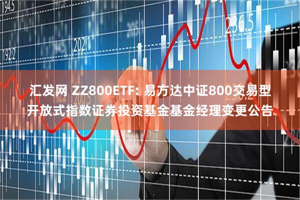汇发网 ZZ800ETF: 易方达中证800交易型开放式指数证券投资基金基金经理变更公告