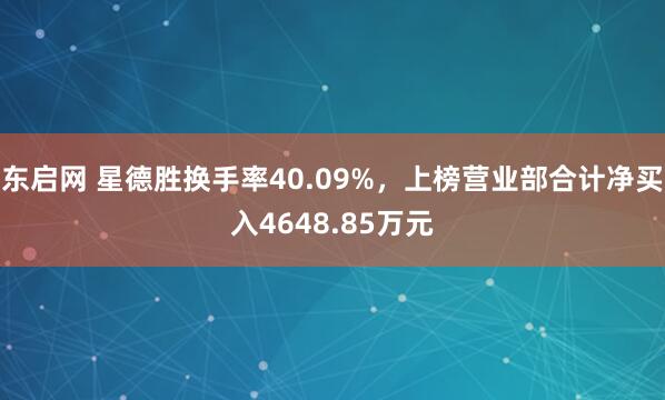 东启网 星德胜换手率40.09%，上榜营业部合计净买入4648.85万元