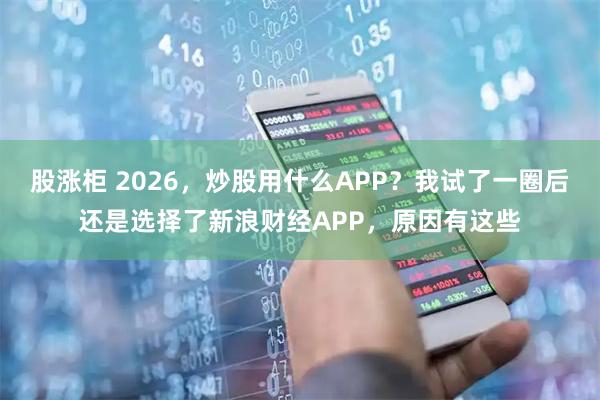 股涨柜 2026，炒股用什么APP？我试了一圈后还是选择了新浪财经APP，原因有这些