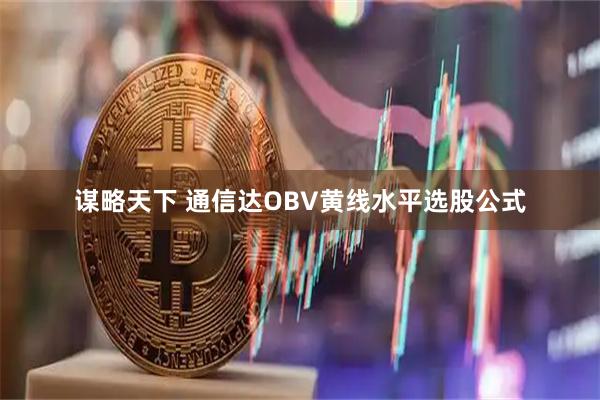 谋略天下 通信达OBV黄线水平选股公式