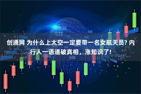 创通网 为什么上太空一定要带一名女航天员? 内行人一语道破真相，涨知识了!